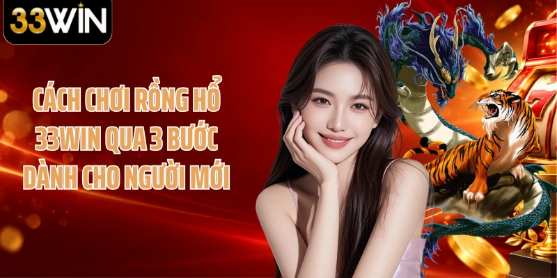 Cách Chơi Rồng Hổ 33WIN Qua 3 Bước Dành Cho Người Mới