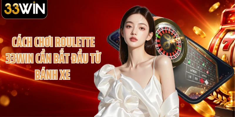 Cách chơi Roulette 33WIN cần bắt đầu từ bánh xe 