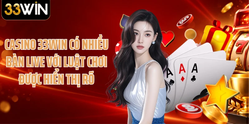 Casino 33WIN có nhiều bàn live với luật chơi được hiển thị rõ
