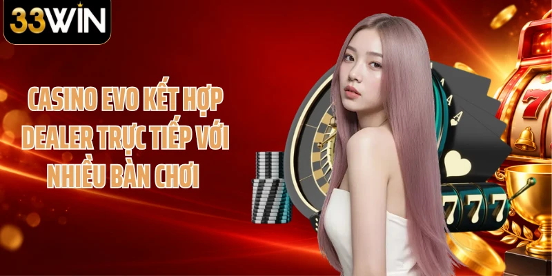 Casino EVO kết hợp dealer trực tiếp với nhiều bàn chơi 