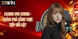 Casino EVO 33WIN - Khám Phá Sảnh Trực Tiếp Nổi Bật