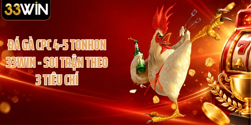 Đá Gà CPC 4-5 Tonhon 33WIN - Soi Trận Theo 3 Tiêu Chí