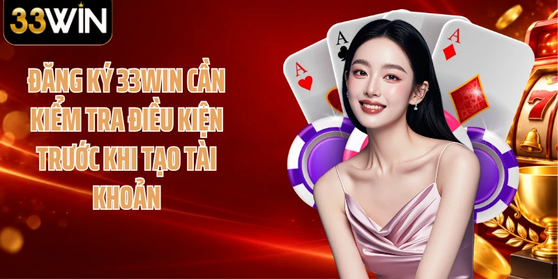Đăng ký 33WIN cần kiểm tra điều kiện trước khi tạo tài khoản