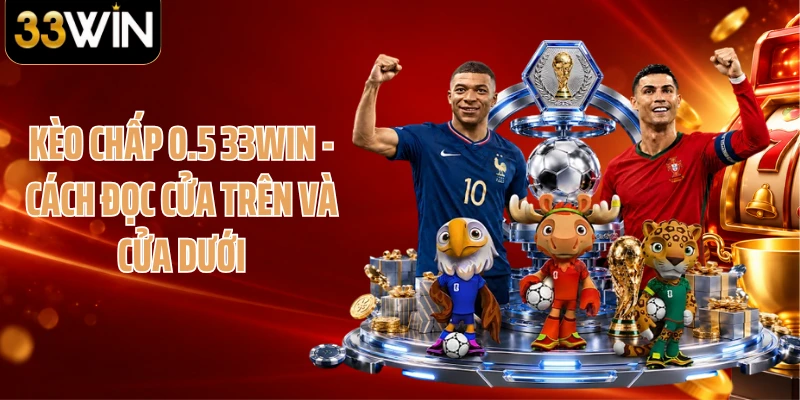 Kèo Chấp 0.5 33WIN - Cách Đọc Cửa Trên Và Cửa Dưới
