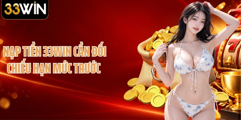 Nạp tiền 33WIN cần đối chiếu hạn mức trước 