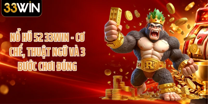 Nổ Hũ 52 33WIN - Cơ Chế, Thuật Ngữ Và 3 Bước Chơi Đúng