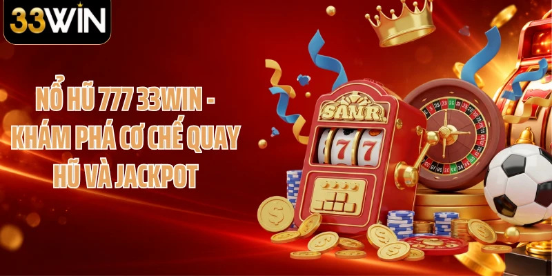 Nổ Hũ 777 33WIN - Khám Phá Cơ Chế Quay Hũ Và Jackpot
