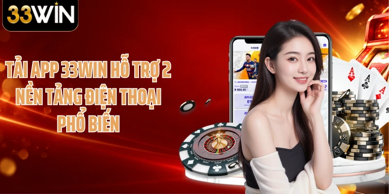Tải app 33WIN hỗ trợ 2 nền tảng điện thoại phổ biến