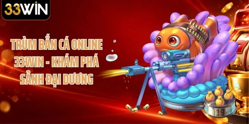 Trùm Bắn Cá Online 33WIN - Khám Phá Sảnh Đại Dương